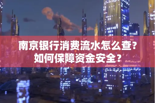 南京银行消费流水怎么查?如何保障资金安全?