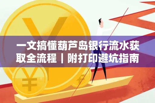一文搞懂葫芦岛银行流水获取全流程|附打印避坑指南