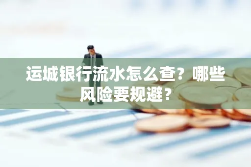运城银行流水怎么查?哪些风险要规避?