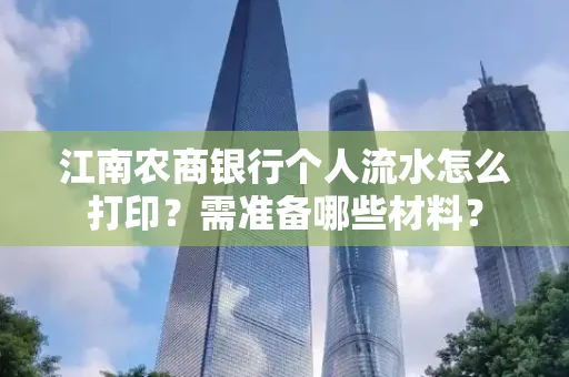 江南农商银行个人流水怎么打印?需准备哪些材料?