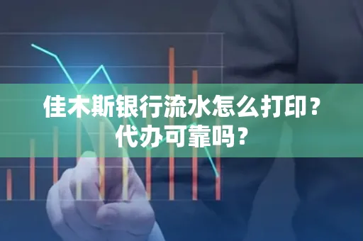 佳木斯银行流水怎么打印?代办可靠吗?
