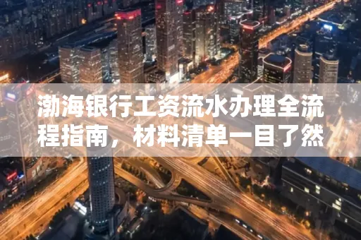 渤海银行工资流水办理全流程指南,材料清单一目了然