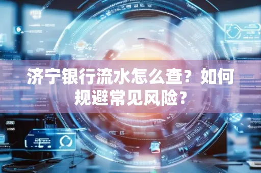 济宁银行流水怎么查?如何规避常见风险?