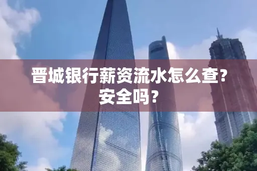 晋城银行薪资流水怎么查?安全吗?