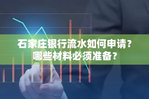 石家庄银行流水如何申请?哪些材料必须准备?