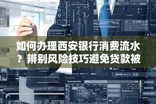 如何办理西安银行消费流水?辨别风险技巧避免贷款被拒