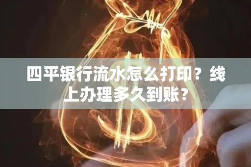 四平银行流水怎么打印?线上办理多久到账?