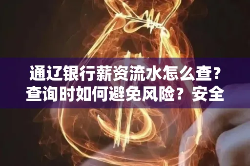 通辽银行薪资流水怎么查?查询时如何避免风险?安全方法揭秘!