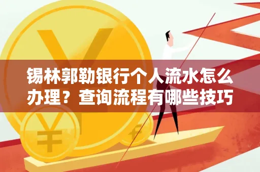 锡林郭勒银行个人流水怎么办理?查询流程有哪些技巧?