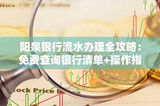 阳泉银行流水办理全攻略:免费查询银行清单+操作指南