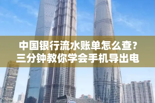 中国银行流水账单怎么查?三分钟教你学会手机导出电子版