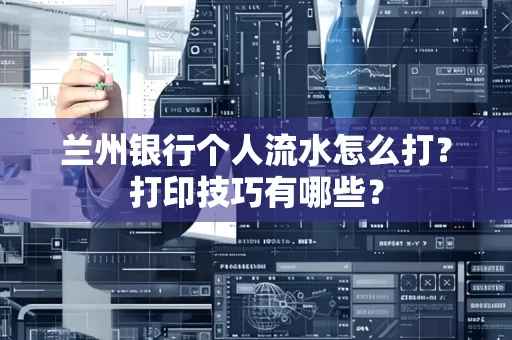 兰州银行个人流水怎么打?打印技巧有哪些?