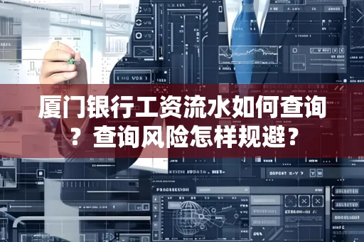 厦门银行工资流水如何查询？查询风险怎样规避？