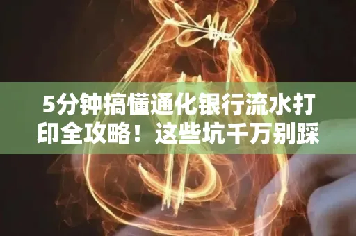 5分钟搞懂通化银行流水打印全攻略！这些坑千万别踩