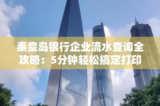 秦皇岛银行企业流水查询全攻略：5分钟轻松搞定打印操作