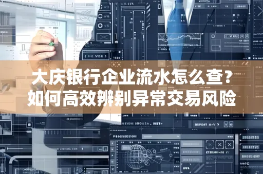 大庆银行企业流水怎么查？如何高效辨别异常交易风险？