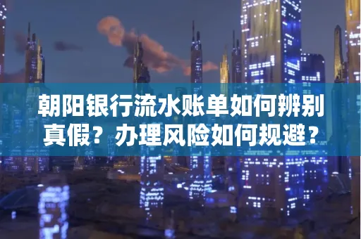 朝阳银行流水账单如何辨别真假?办理风险如何规避?