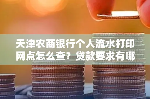 天津农商银行个人流水打印网点怎么查?贷款要求有哪些?