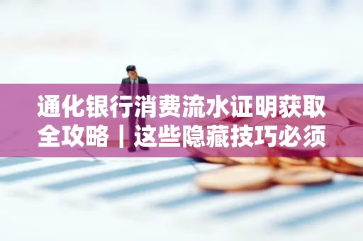 通化银行消费流水证明获取全攻略|这些隐藏技巧必须掌握