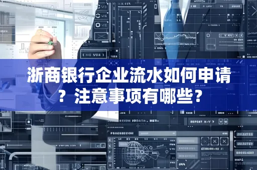 浙商银行企业流水如何申请?注意事项有哪些?