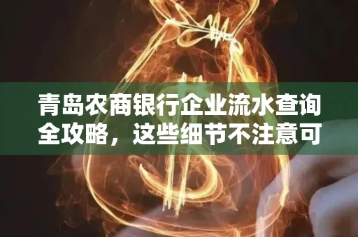 青岛农商银行企业流水查询全攻略,这些细节不注意可能吃大亏