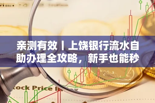 亲测有效丨上饶银行流水自助办理全攻略,新手也能秒懂!