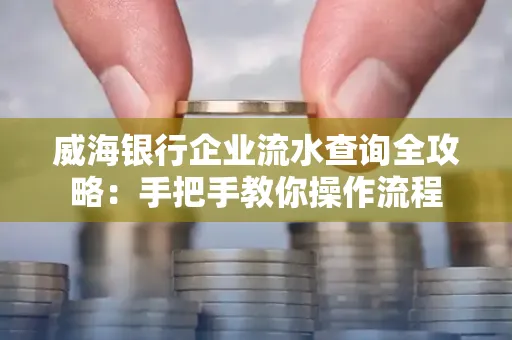 威海银行企业流水查询全攻略:手把手教你操作流程