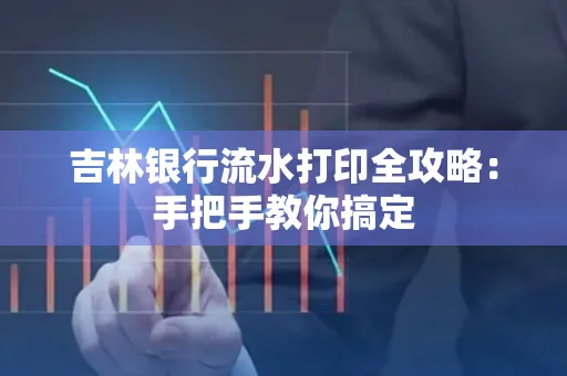 吉林银行流水打印全攻略:手把手教你搞定