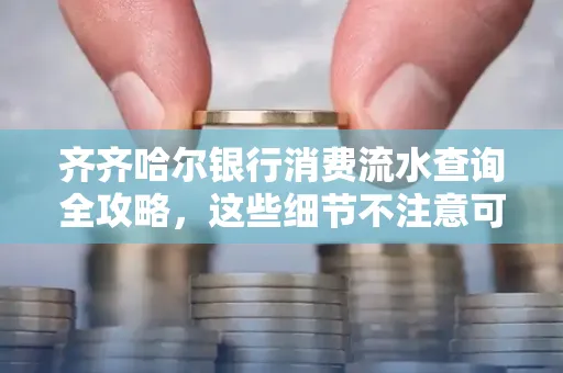 齐齐哈尔银行消费流水查询全攻略,这些细节不注意可能吃大亏