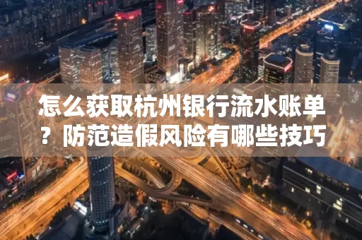 怎么获取杭州银行流水账单?防范造假风险有哪些技巧?