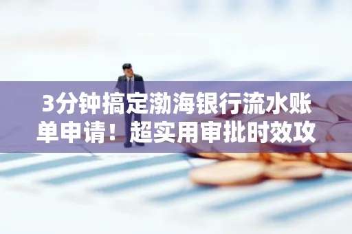 3分钟搞定渤海银行流水账单申请!超实用审批时效攻略