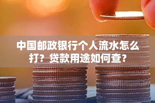 中国邮政银行个人流水怎么打?贷款用途如何查?