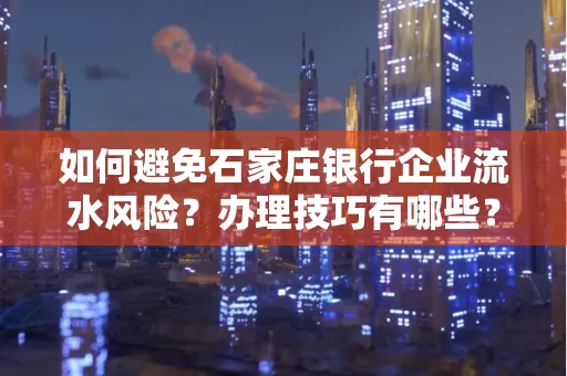 如何避免石家庄银行企业流水风险?办理技巧有哪些?