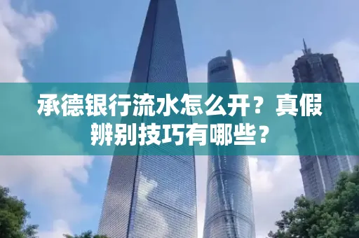 承德银行流水怎么开?真假辨别技巧有哪些?