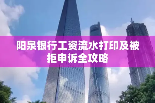 阳泉银行工资流水打印及被拒申诉全攻略