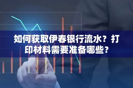 如何获取伊春银行流水?打印材料需要准备哪些?