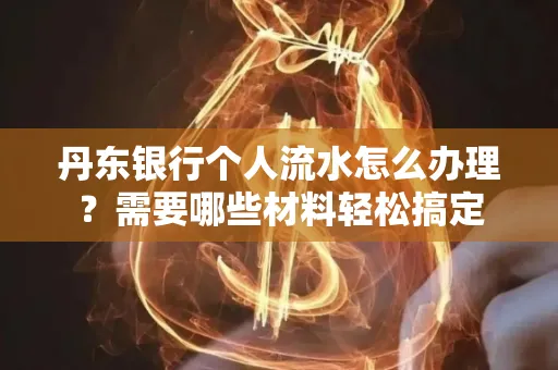 丹东银行个人流水怎么办理?需要哪些材料轻松搞定