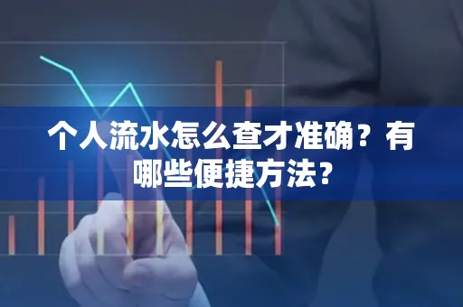 个人流水怎么查才准确?有哪些便捷方法?