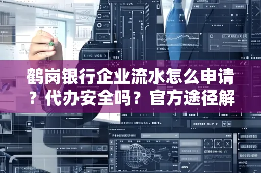 鹤岗银行企业流水怎么申请?代办安全吗?官方途径解析