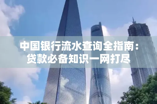 中国银行流水查询全指南:贷款必备知识一网打尽
