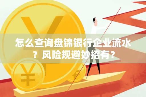 怎么查询盘锦银行企业流水?风险规避妙招有?