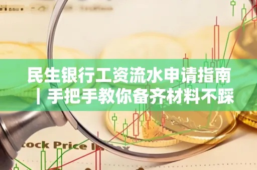 民生银行工资流水申请指南|手把手教你备齐材料不踩雷