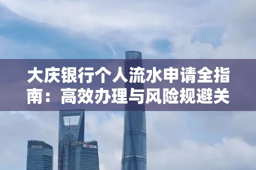 大庆银行个人流水申请全指南:高效办理与风险规避关键攻略