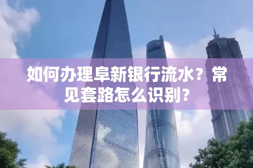 如何办理阜新银行流水?常见套路怎么识别?