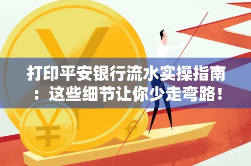 打印平安银行流水实操指南:这些细节让你少走弯路!