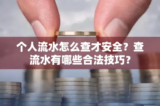个人流水怎么查才安全?查流水有哪些合法技巧?
