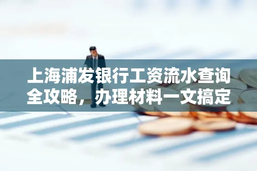 上海浦发银行工资流水查询全攻略,办理材料一文搞定