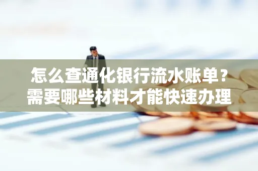 怎么查通化银行流水账单?需要哪些材料才能快速办理?