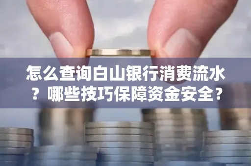 怎么查询白山银行消费流水?哪些技巧保障资金安全?