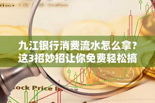 九江银行消费流水怎么拿?这3招妙招让你免费轻松搞定